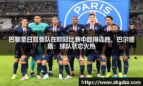 巴黎圣日耳曼队在欧冠比赛中取得连胜，巴尔德斯：球队状态火热