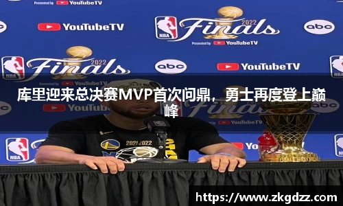 库里迎来总决赛MVP首次问鼎，勇士再度登上巅峰