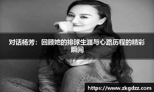 对话杨芳：回顾她的排球生涯与心路历程的精彩瞬间