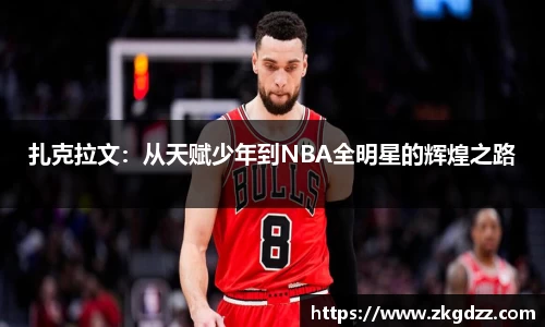 扎克拉文：从天赋少年到NBA全明星的辉煌之路