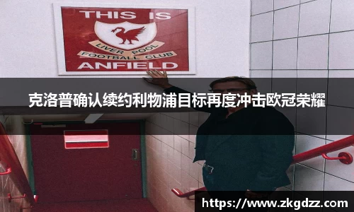 克洛普确认续约利物浦目标再度冲击欧冠荣耀
